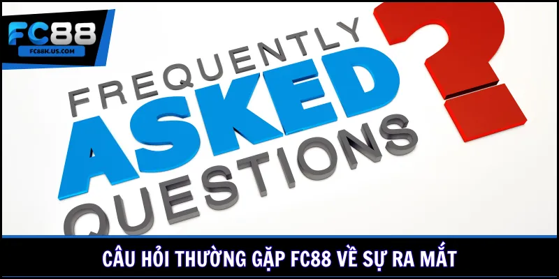 Câu hỏi thường gặp FC88 về sự ra mắt