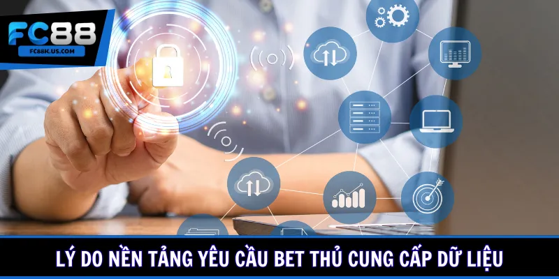 Lý do nền tảng yêu cầu bet thủ cung cấp dữ liệu
