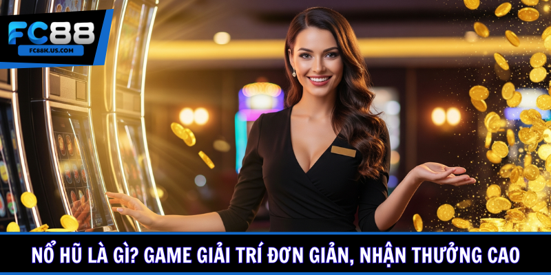 Nổ hũ là gì? Game giải trí đơn giản, nhận thưởng cao