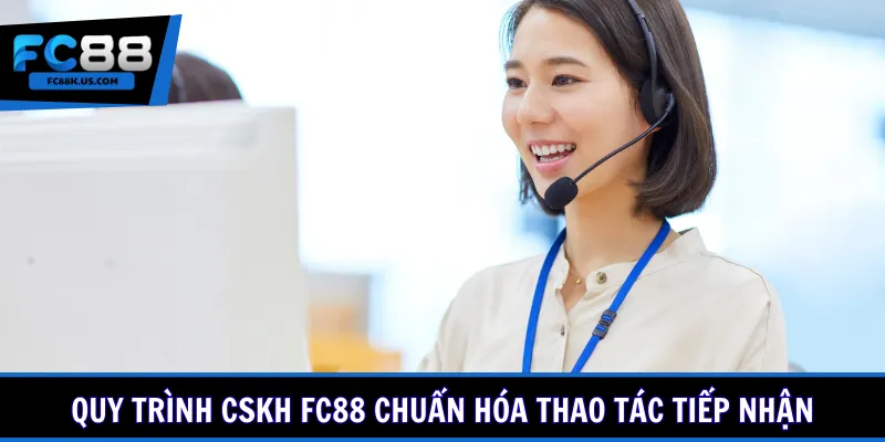 Quy trình CSKH FC88 chuẩn hóa thao tác tiếp nhận