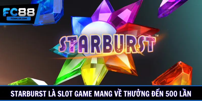 Starburst là slot game mang về thưởng đến 500 lần