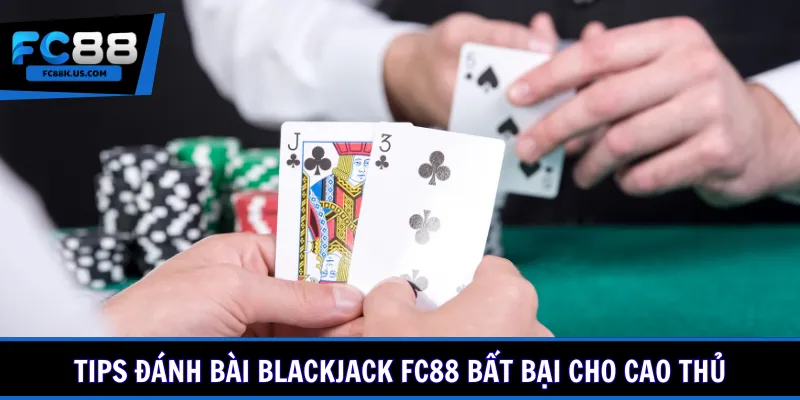 Tips đánh bài Blackjack FC88 bất bại cho cao thủ