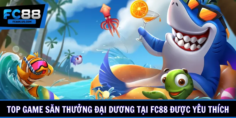 Top game săn thưởng đại dương tại FC88 được yêu thích